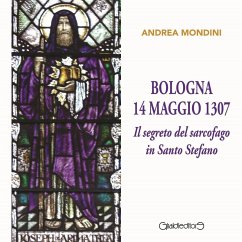 Bologna 14 maggio 1307. Il segreto del sarcofago in Santo Stefano - Mondini, Andrea