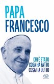 Papa Francesco. Chi è stato, cosa ha fatto, cosa ha detto