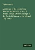 An account of the controversy between Reginald Lord Grey of Ruthyn and Sir Edward Hastings, in the Court of Chivalry, in the reign of King Henry IV