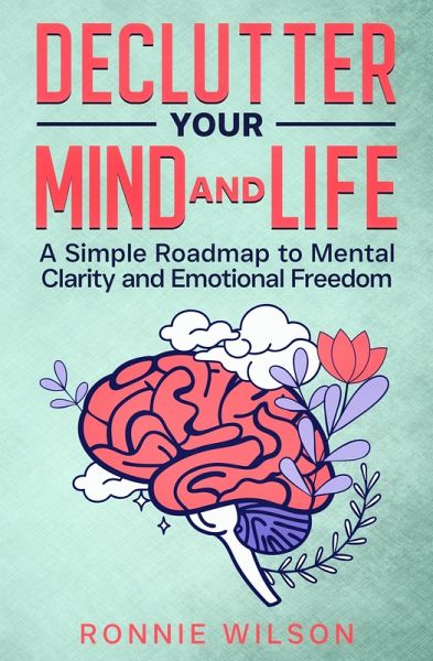 Declutter Your Mind and Life: A Simple Roadmap to Mental Clarity and Emotional Freedom (eBook, ePUB)