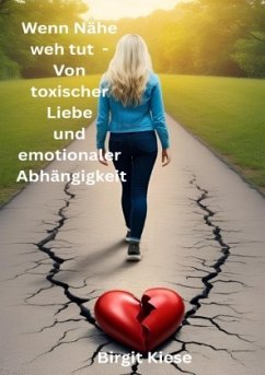 Wenn Nähe weh tut - Von toxischer Liebe und emotionaler Abhängigkeit - Kiese, Birgit
