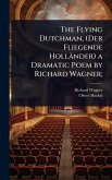 The Flying Dutchman, (Der Fliegende Holländer) a Dramatic Poem by Richard Wagner;