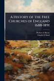 A History of the Free Churches of England 1688-1891 A History of the Free Churches of England 1688-1891