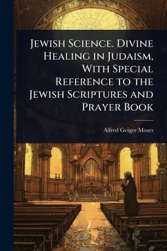 Jewish Science. Divine Healing in Judaism, With Special Reference to the Jewish Scriptures and Prayer Book - Moses, Alfred Geiger