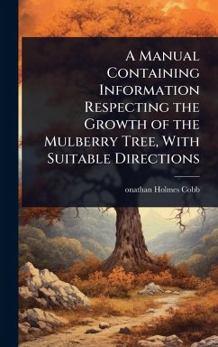 A Manual Containing Information Respecting the Growth of the Mulberry Tree, With Suitable Directions - Cobb, Onathan Holmes
