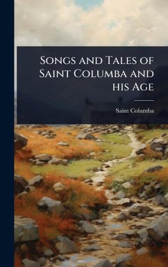 Songs and Tales of Saint Columba and his Age - Columba, Saint