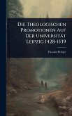 Die Theologischen Promotionen Auf Der Universität Leipzig 1428-1539 Die Theologischen Promotionen Auf Der Universität Leipzig 1428-1539