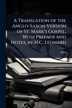Cover A Translation of the Anglo-Saxon Version of St. Mark's Gospel, With Preface and Notes, by H.C. Leonard