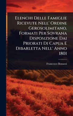 Elenchi Delle Famiglie Ricevute Nell' Ordine Gerosolimitano, Formati Per Sovrana Disposizione Dai Priorati Di Capua E Dibarletta Nell' Anno 1801 - Bonazzi, Francesco