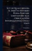 Se E in Quale Misura Il Diritto Interno Possa Portare Limitazioni Alle Obbligazioni Internazionali Degli Stati Se E in Quale Misura Il Diritto Interno Possa Portare Limitazioni Alle Obbligazioni Internazionali Degli Stati