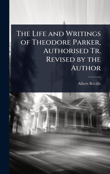 The Life and Writings of Theodore Parker, Authorised Tr. Revised by the Author The Life and Writings of Theodore Parker, Authorised Tr. Revised by the Author