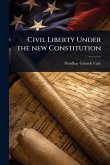 Civil Liberty Under the new Constitution Civil Liberty Under the new Constitution