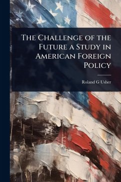 The Challenge of the Future a Study in American Foreign Policy - Usher, Roland G
