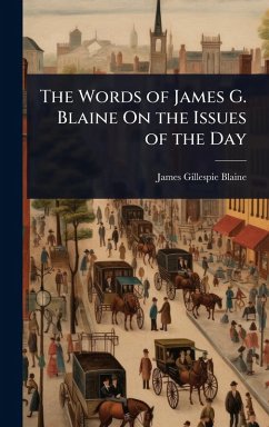 The Words of James G. Blaine On the Issues of the Day - Blaine, James Gillespie