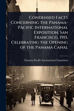 Cover Condensed Facts Concerning the Panama-Pacific International Exposition, San Francisco, 1915, Celebrating the Opening of the Panama Canal