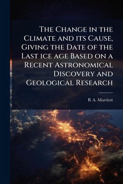 The Change in the Climate and its Cause, Giving the Date of the Last ice age Based on a Recent Astronomical Discovery and Geological Research - Marriott, R A