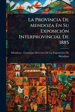 Cover La Provincia De Mendoza En Su ExposiciÃ3n Interprovincial De 1885