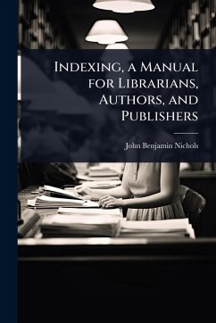 Indexing, a Manual for Librarians, Authors, and Publishers - Nichols, John Benjamin