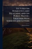 Lectures on Homiletics and Preaching and on Public Prayer; Together With Sermons and Letters