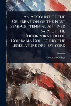 Cover An Account of the Celebration of the First Semi-Centennial Anniver Sary of the Incorporation of Columbia College by the Legislature of New York