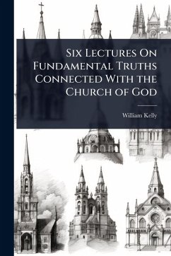 Six Lectures On Fundamental Truths Connected With the Church of God - Kelly, William