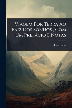 Viagem Por Terra Ao Paiz Dos Sonhos; Com Um Prefàcio E Notas - Penha, Joã£o