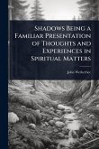 Shadows Being a Familiar Presentation of Thoughts and Experiences in Spiritual Matters Shadows Being a Familiar Presentation of Thoughts and Experiences in Spiritual Matters
