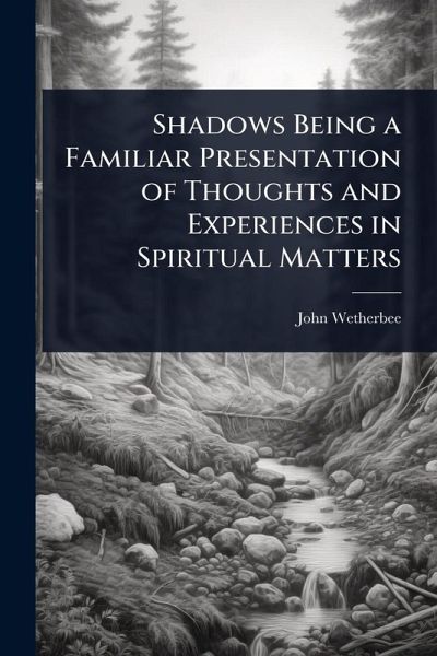 Shadows Being a Familiar Presentation of Thoughts and Experiences in Spiritual Matters Shadows Being a Familiar Presentation of Thoughts and Experiences in Spiritual Matters