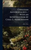 Christian Anthropology. / With an Introduction by Chas. G. Herbermann Christian Anthropology. / With an Introduction by Chas. G. Herbermann