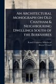 An Architectural Monograph on Old Chatham & Neighbouring Dwellings South of the Berkshires An Architectural Monograph on Old Chatham & Neighbouring Dwellings South of the Berkshires
