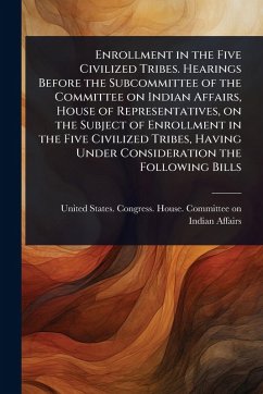 Enrollment in the Five Civilized Tribes. Hearings Before the Subcommittee of the Committee on Indian Affairs, House of Representatives, on the Subject of Enrollment in the Five Civilized Tribes, Having Under Consideration the Following Bills