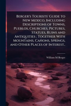Cover Berger's Tourists' Guide to New Mexico, Including Descriptions of Towns, Pueblos, Churches, Pictures, Statues, Ruins and Antiquities; Together With Mountains, Cañons, Springs, and Other Places of Interest..
