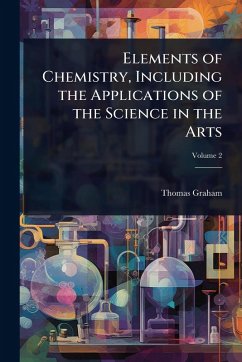Elements of Chemistry, Including the Applications of the Science in the Arts - Graham, Thomas