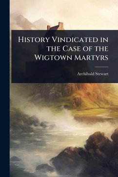 History Vindicated in the Case of the Wigtown Martyrs Cover History Vindicated in the Case of the Wigtown Martyrs
