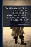 My Attainment of the Pole; Being the Record of the Expedition That First Reached the Boreal Center, 1907-1909 My Attainment of the Pole; Being the Record of the Expedition That First Reached the Boreal Center, 1907-1909