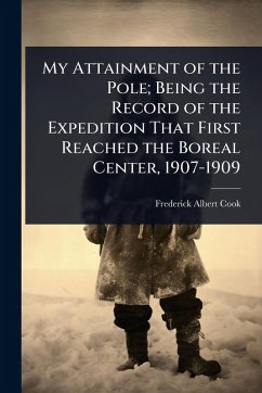 My Attainment of the Pole; Being the Record of the Expedition That First Reached the Boreal Center, 1907-1909 - Cook, Frederick Albert