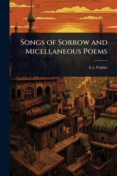 Songs of Sorrow and Micellaneous Poems - Frisbie, A L