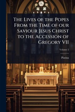The Lives of the Popes From the Time of our Saviour Jesus Christ to the Accession of Gregory VII - Platina
