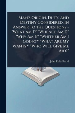 Man's Origin, Duty, and Destiny Considered, in Answer to the Questions - 