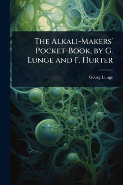 Cover The Alkali-Makers' Pocket-Book, by G. Lunge and F. Hurter