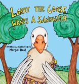 Larry the Goose Wants a Sandwich Larry the Goose Wants a Sandwich