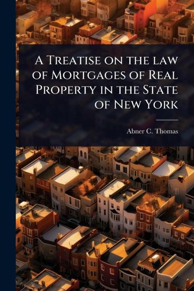 A Treatise on the law of Mortgages of Real Property in the State of New York A Treatise on the law of Mortgages of Real Property in the State of New York