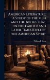 American Literature; a Study of the men and the Books That in the Earlier and Later Times Reflect the American Spirit American Literature; a Study of the men and the Books That in the Earlier and Later Times Reflect the American Spirit