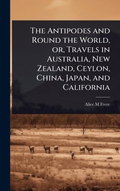 Cover The Antipodes and Round the World, or, Travels in Australia, New Zealand, Ceylon, China, Japan, and California
