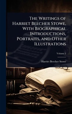 The Writings of Harriet Beecher Stowe, With Biographical Introductions, Portraits, and Other Illustrations - Stowe, Harriet Beecher