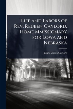 Life and Labors of Rev. Reuben Gaylord, Home Mmissionary for Lowa and Nebraska - Gaylord, Mary Welles Life and Labors of Rev. Reuben Gaylord, Home Mmissionary for Lowa and Nebraska - Gaylord, Mary Welles