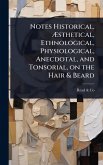 Notes Historical, Ãsthetical, Ethnological, Physiological, Anecdotal, and Tonsorial, on the Hair & Beard Notes Historical, Ãsthetical, Ethnological, Physiological, Anecdotal, and Tonsorial, on the Hair & Beard