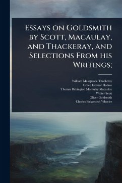 Cover Essays on Goldsmith by Scott, Macaulay, and Thackeray, and Selections From his Writings;