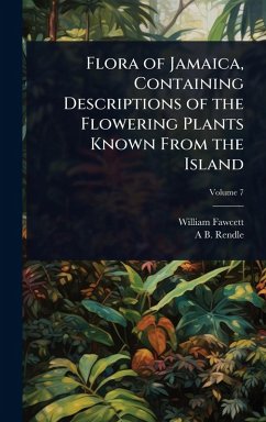 Flora of Jamaica, Containing Descriptions of the Flowering Plants Known From the Island - Fawcett, William; Rendle, A B