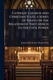 Catholic Church and Christian State; a Series of Essays on the Relation of the Church to the Civil Power